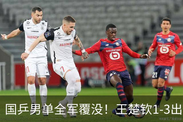 国乒男单全军覆没！王楚钦1-3出局 林诗栋0-3大勒布伦