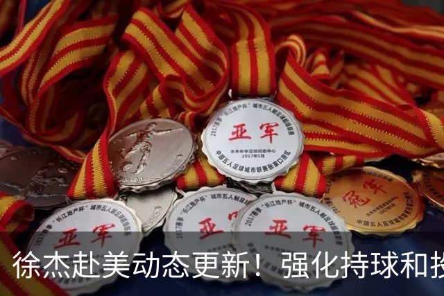 徐杰赴美动态更新！强化持球和投篮，期待进攻全面蜕变！