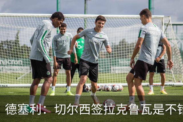 德塞利：切尔西签拉克鲁瓦是不错的交易，但他们还需要领袖