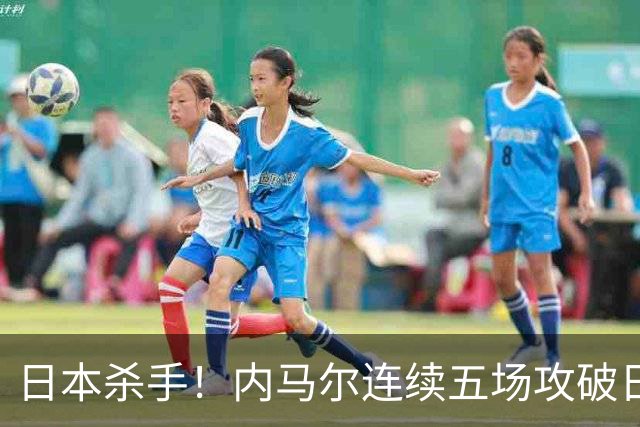 日本杀手！内马尔连续五场攻破日本球门 进9球历史最多