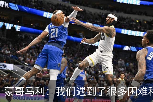 蒙哥马利：我们遇到了很多困难和阻碍，有些因素我们没法控制