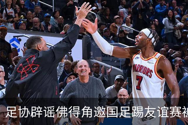 足协辟谣佛得角邀国足踢友谊赛被拒：暂未收到对方书面函件
