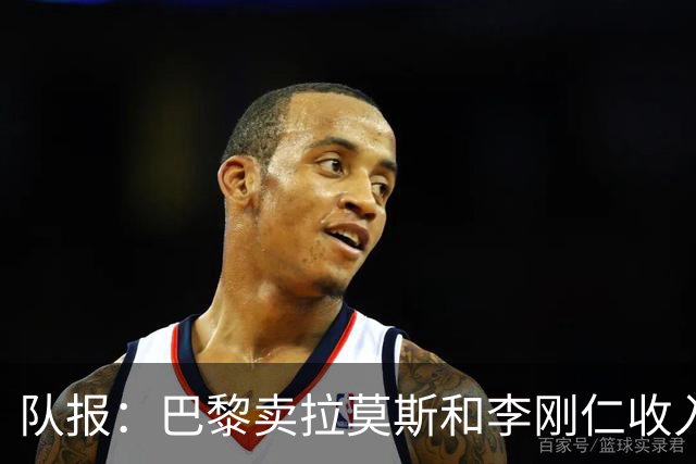 队报：巴黎卖拉莫斯和李刚仁收入破亿，将签阿克利乌舍和迪奥曼德
