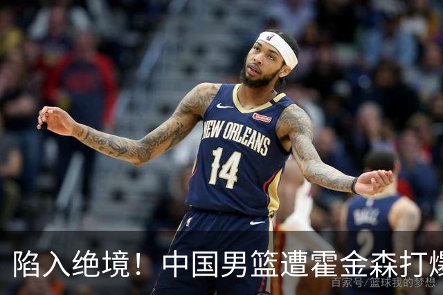 陷入绝境！中国男篮遭霍金森打爆 末轮不胜将无缘世界杯