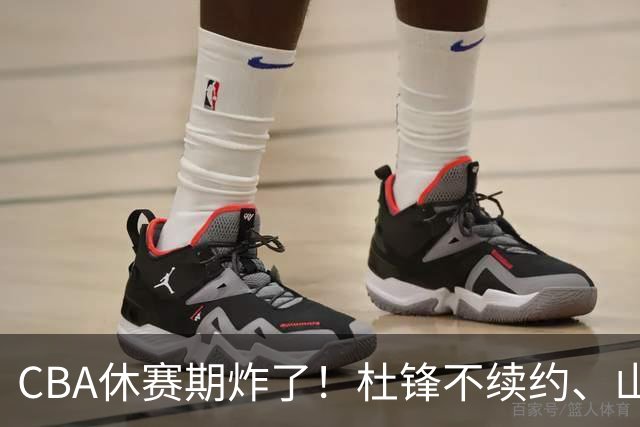 CBA休赛期炸了！杜锋不续约、山东抢王岚嵚、潘江下课？三颗雷同一周爆